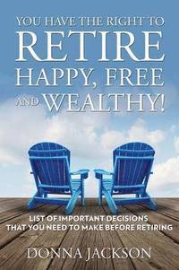 bokomslag You Have the Right to Retire Happy, Free and Wealthy! List of Important Decisions that You Need to Make Before Retiring