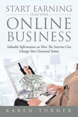 bokomslag Start Earning from Your Online Business: Valuable Information on How The Internet Can Change Your Financial Status