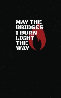 May The Bridges I Burn Light The Way 1