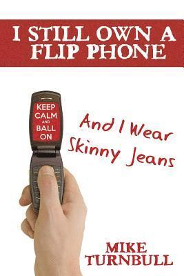 I Still Own a Flip Phone: And I Wear Skinny Jeans 1