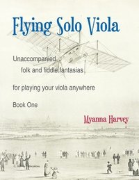 bokomslag Flying Solo Viola, Unaccompanied Folk and Fiddle Fantasias for Playing Your Viola Anywhere, Book One