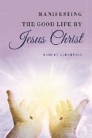 Manifesting the Good Life by Jesus Christ 1