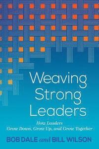 bokomslag Weaving Strong Leaders: How Leaders Grow Down, Grow Up, and Grow Together