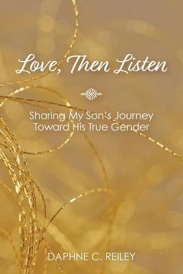 Daphne C. Reiley - Love, Then Listen: Sharing My Son's Journey Toward His True Gender, Häftad