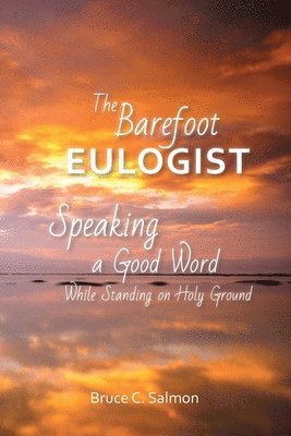 The Barefoot Eulogist: Speaking a Good Word While Standing on Holy Ground 1