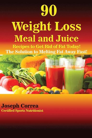 Joseph Correa - 90 Weight Loss Meal and Juice Recipes to Get Rid of Fat Today!, Häftad