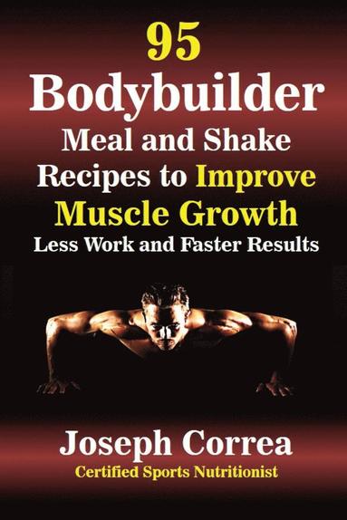 Joseph Correa - 95 Bodybuilder Meal and Shake Recipes to Improve Muscle Growth, Häftad