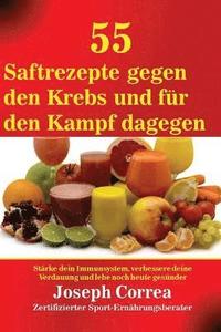 bokomslag 55 Saftrezepte gegen den Krebs und für den Kampf dagegen: Stärke dein Immunsystem, verbessere deine Verdauung und lebe noch heute gesünder