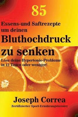 bokomslag 85 Essens-und Saftrezepte um deinen Bluthochdruck zu senken: Löse deine Hypertonie-Probleme in 12 Tagen oder weniger!