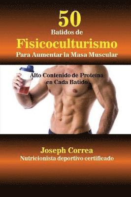 Joseph Correa - 50 Batidos de Fisicoculturismo para Aumentar la Masa Muscular: Alto contenido de proteína en cada batido, Häftad