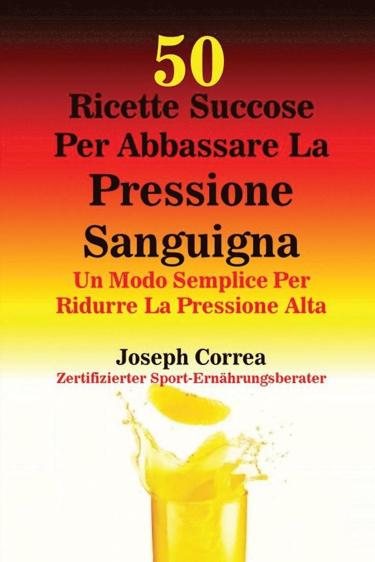 Joseph Correa - 50 Ricette Succose Per Abbassare La Pressione Sanguigna: Un Modo Semplice Per Ridurre La Pressione Alta, Häftad