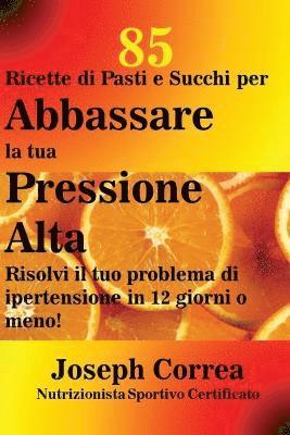 Joseph Correa - 85 Ricette di Pasti e Succhi per Abbassare la tua Pressione Alta, Häftad