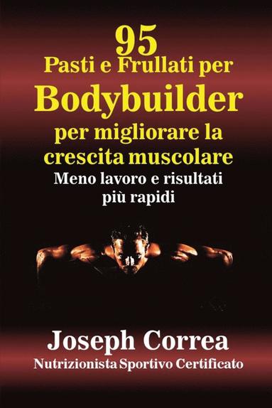 bokomslag 95 Ricette di pasti e frullati per Bodybuilder per aumentare la massa muscolare: Meno lavoro e risultati più veloci