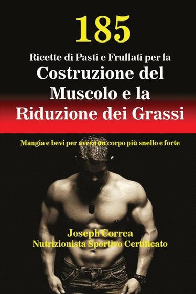 bokomslag 185 Ricette di Pasti e Frullati per la Costruzione del Muscolo e la Riduzione dei Grassi: Mangia e bevi per avere un corpo più snello e forte