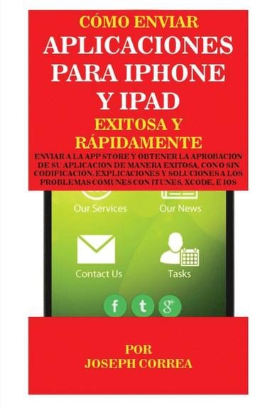 bokomslag Cómo enviar Aplicaciones para iPhone y iPad Exitosa y Rápidamente: Enviar a la App Store y obtener la aprobación de su aplicación de Manera Exitosa, c