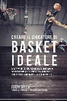 bokomslag Creare il Giocatore Di Basket Ideale: Impara Trucchi E Segreti Utilizzati Dai Migliori Giocatori Di Basket Professionisti Ed Allenatori Per Migliorare