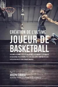 bokomslag Création de l'Ultime Joueur de Basketball: Apprenez les secrets utilisés par les meilleurs joueurs et entraîneurs de basketball professionnel pour amé