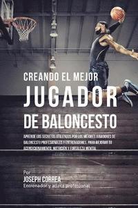 bokomslag Creando el Mejor Jugador de Baloncesto: Aprende los secretos y trucos utilizados por los mejores Jugador de Baloncestos profesionales y entrenadores,