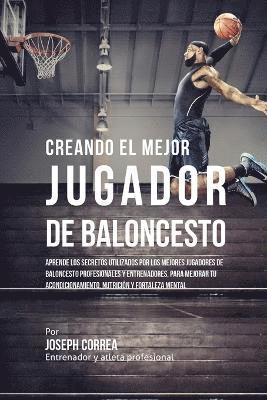bokomslag Creando el Mejor Jugador de Baloncesto: Aprende los secretos y trucos utilizados por los mejores Jugador de Baloncestos profesionales y entrenadores,