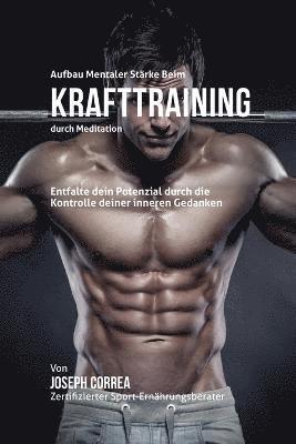 Joseph Correa - Aufbau mentaler Stärke beim Krafttraining durch Meditation: Entfalte dein Potenzial durch die Kontrolle deiner inneren Gedanken, Häftad