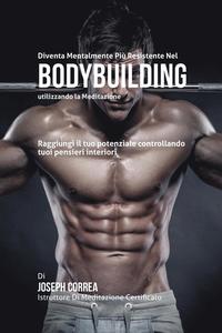 bokomslag Diventare mentalmente resistente nel Bodybuilding utilizzando la meditazione: Raggiungi il tuo potenziale controllando i tuoi pensieri interiori