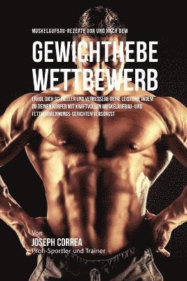 bokomslag Muskelaufbau-Rezepte vor und nach dem Krafttraining-Wettbewerb: Entdecke, deine Leistung zu verbessern und dich schneller zu erholen, indem du deinen
