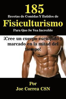 bokomslag 185 Recetas de Comidas Y Batidos de Fisiculturismo Para Que Se Vea Increíble: ¡Cree un cuerpo esculpido y marcado en la mitad del tiempo!