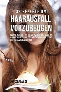 bokomslag 38 Rezepte um Haarausfall vorzubeugen: Beginne Nahrung zu dir zu nehmen, die reich an haarwuchsfördernden Vitaminen und Mineralien ist und dich vor Ha