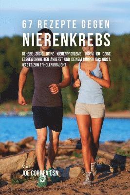 Joe Correa - 67 Rezepte gegen Nierenkrebs: Behebe zügig deine Nierenprobleme, indem du deine Essgewohnheiten änderst und deinem Körper das gibst, was er zum Erho, Häftad