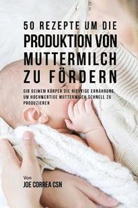bokomslag 50 Rezepte um die Produktion von Muttermilch zu fördern: Gib deinem Körper die richtige Ernährung, um hochwertige Muttermilch schnell zu produzieren