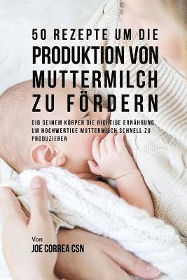 Joe Correa - 50 Rezepte um die Produktion von Muttermilch zu fördern: Gib deinem Körper die richtige Ernährung, um hochwertige Muttermilch schnell zu produzieren, Häftad