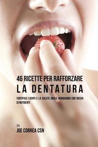bokomslag 46 Ricette per Rafforzare la Dentatura: Fortifica i denti e la salute orale mangiando cibi ricchi di Nutrienti