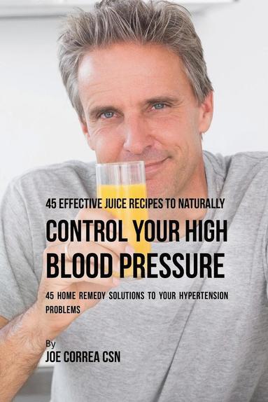 bokomslag 45 Effective Juice Recipes to Naturally Control Your High Blood Pressure