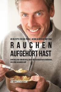 bokomslag 40 Rezepte für die Phase, wenn du gerade mit dem Rauchen aufgehört hast: Kontrolliere dein Rückfallrisiko mit der richtigen Ernährung und einer gesund