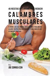 bokomslag 45 Recetas De Comidas Para Reducir Calambres Musculares: Elimine Los Calambres Musculares Finalmente Usando Nutrición Inteligente Y Una Ingesta De Vit