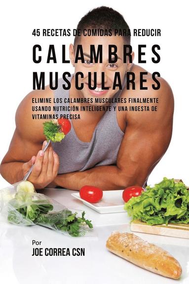 bokomslag 45 Recetas De Comidas Para Reducir Calambres Musculares: Elimine Los Calambres Musculares Finalmente Usando Nutrición Inteligente Y Una Ingesta De Vit