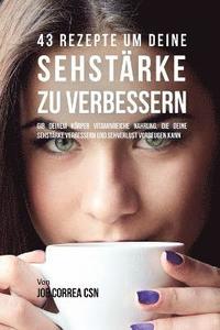 bokomslag 43 Rezepte um deine Sehstärke zu verbessern: Gib deinem Körper vitaminreiche Nahrung, die deine Sehstärke verbessern und Sehverlust vorbeugen kann