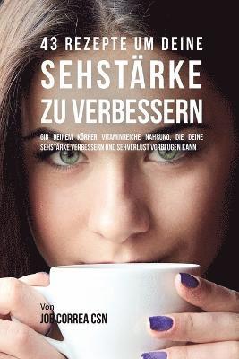 bokomslag 43 Rezepte um deine Sehstärke zu verbessern: Gib deinem Körper vitaminreiche Nahrung, die deine Sehstärke verbessern und Sehverlust vorbeugen kann