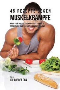 bokomslag 45 Rezepte gegen Muskelkrämpfe: Beseitige Muskelkrämpfe durch smarte Ernährung und präzise Vitamineinnahme