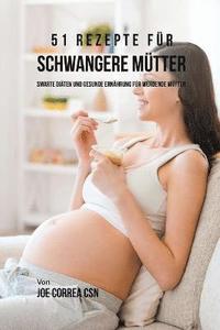 bokomslag 51 Rezepte für schwangere Mütter: Smarte Diäten und gesunde Ernährung für werdende Mütter