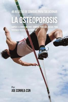 bokomslag 45 Recetas De Comidas Para Solucionar La Osteoporosis: Empiece A Comer Mejores Comidas Para Sus Huesos Para Hacerlos Fuertes Y Saludables
