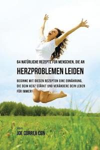 bokomslag 64 natürliche Rezepte für Menschen, die an Herzproblemen leiden: Beginne mit diesen Rezepten eine Ernährung, die dein Herz stärkt und verändere dein L