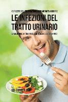 Joe Correa - 43 Ricette Del Tutto Naturali Per Aiutarti A Curare Le Infezioni Del Tratto Urinario: La Soluzione Ai Tuoi Problemi Senza L'uso Di Farmaci, Häftad