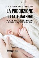 bokomslag 50 Ricette per aumentare la produzione di latte materno: Dai al tuo corpo i cibi giusti per aiutarlo a generare un latte di qualità in modo veloce