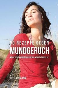 bokomslag 50 Rezepte gegen Mundgeruch: Werde deinen Mundgeruch in nur wenigen Tagen los