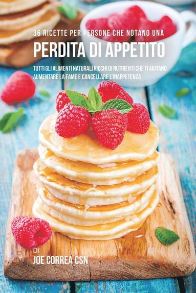 bokomslag 36 Ricette Per Persone Che Notano Una Perdita Di Appetito: Tutti Gli Alimenti Naturali Ricchi Di Nutrienti Che Ti Aiutano Aumentare La Fame E Cancella