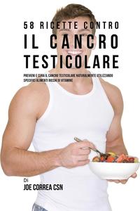 bokomslag 58 Ricette Contro Il Cancro Testicolare: Previeni E Cura Il Cancro Testicolare Naturalmente Utilizzando Specifici Alimenti Ricchi Di Vitamine