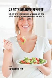 bokomslag 73 natriumarme Rezepte: Egal wie deine gesundheitliche Verfassung ist, diese Rezepte helfen dir, deine Natriumaufnahme zu verringern