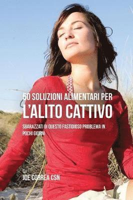bokomslag 50 Soluzioni Alimentari Per L'alito Cattivo: Sbarazzati Di Questo Fastidioso Problema In Pochi Giorni