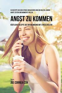 bokomslag 53 Rezepte die den Stress reduzieren und dir helfen, durch harte Zeiten und Momente voller Angst zu kommen: Köstliche Rezepte die dir im Umgang mit St